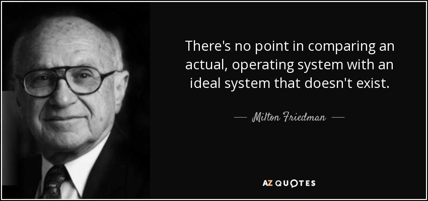 There's no point in comparing an actual, operating system with an ideal system that doesn't exist. - Milton Friedman