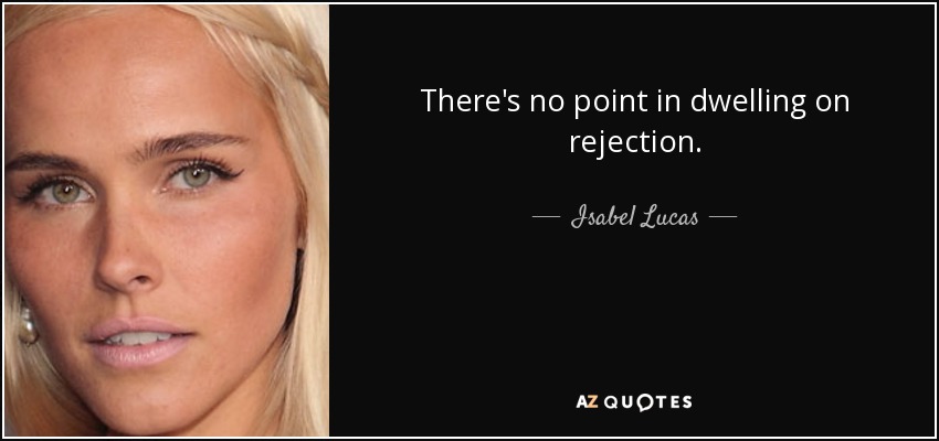 There's no point in dwelling on rejection. - Isabel Lucas