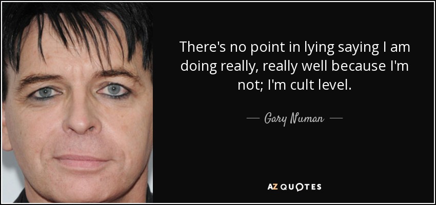 There's no point in lying saying I am doing really, really well because I'm not; I'm cult level. - Gary Numan