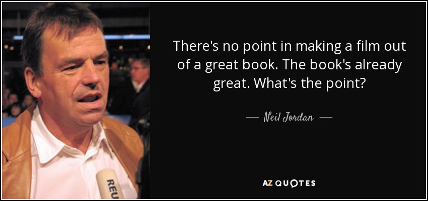 There's no point in making a film out of a great book. The book's already great. What's the point? - Neil Jordan