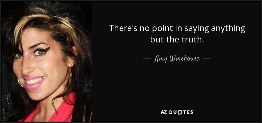 There's no point in saying anything but the truth. - Amy Winehouse