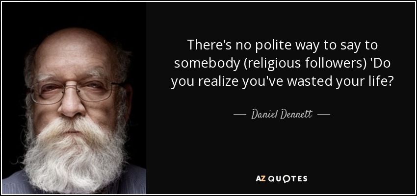 There's no polite way to say to somebody (religious followers) 'Do you realize you've wasted your life? - Daniel Dennett