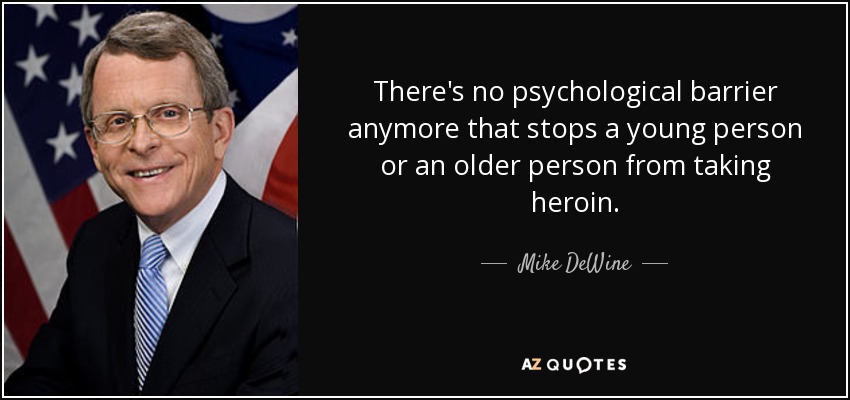 There's no psychological barrier anymore that stops a young person or an older person from taking heroin. - Mike DeWine