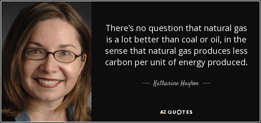 There's no question that natural gas is a lot better than coal or oil, in the sense that natural gas produces less carbon per unit of energy produced. - Katharine Hayhoe