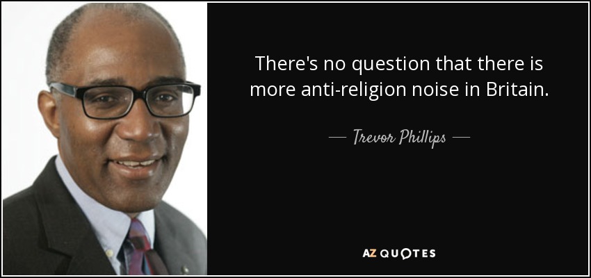 There's no question that there is more anti-religion noise in Britain. - Trevor Phillips