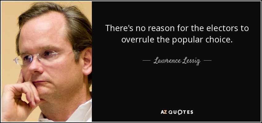 There's no reason for the electors to overrule the popular choice. - Lawrence Lessig