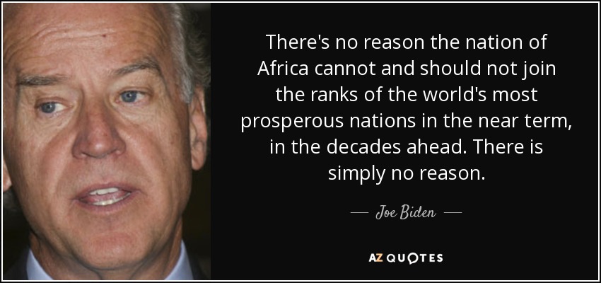 There's no reason the nation of Africa cannot and should not join the ranks of the world's most prosperous nations in the near term, in the decades ahead. There is simply no reason. - Joe Biden