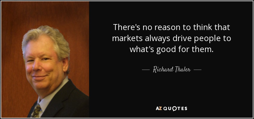 There's no reason to think that markets always drive people to what's good for them. - Richard Thaler