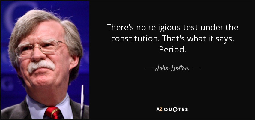 There's no religious test under the constitution. That's what it says. Period. - John Bolton