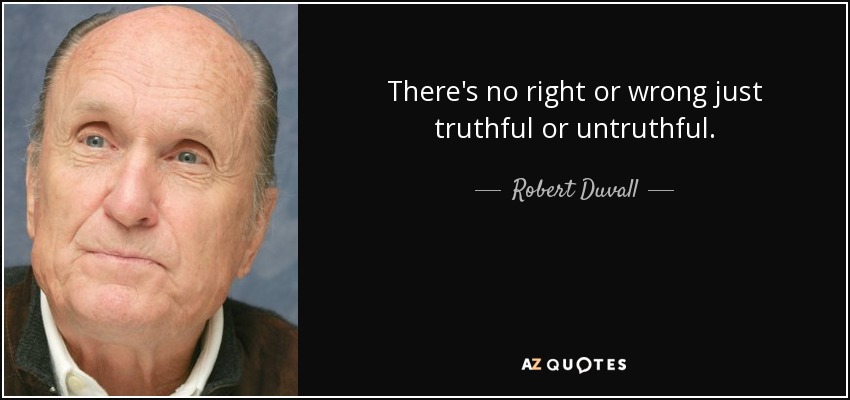 There's no right or wrong just truthful or untruthful. - Robert Duvall