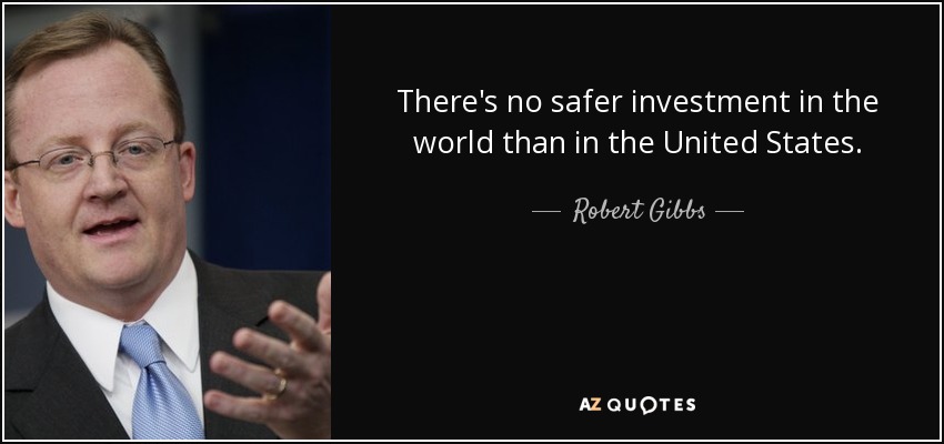 There's no safer investment in the world than in the United States. - Robert Gibbs