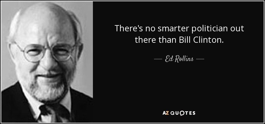 There's no smarter politician out there than Bill Clinton. - Ed Rollins