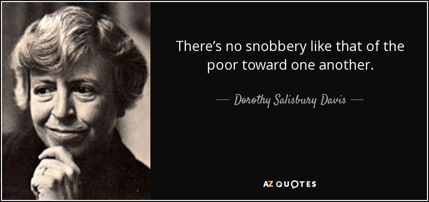 There’s no snobbery like that of the poor toward one another. - Dorothy Salisbury Davis