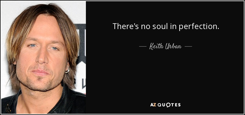 There's no soul in perfection. - Keith Urban