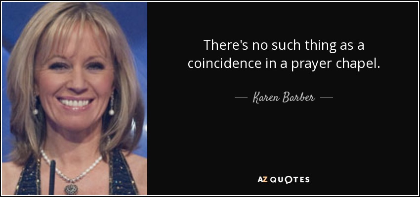 There's no such thing as a coincidence in a prayer chapel. - Karen Barber
