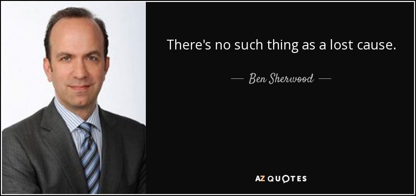 There's no such thing as a lost cause. - Ben Sherwood