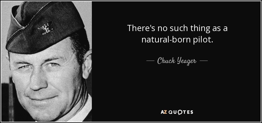 There's no such thing as a natural-born pilot. - Chuck Yeager