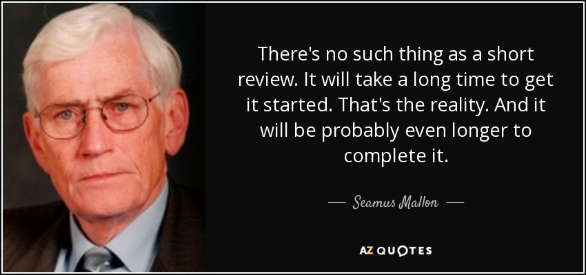 There's no such thing as a short review. It will take a long time to get it started. That's the reality. And it will be probably even longer to complete it. - Seamus Mallon