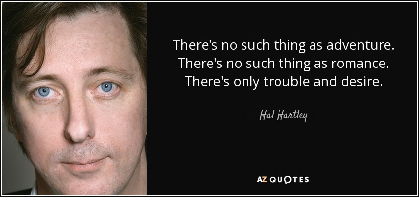 There's no such thing as adventure. There's no such thing as romance. There's only trouble and desire. - Hal Hartley