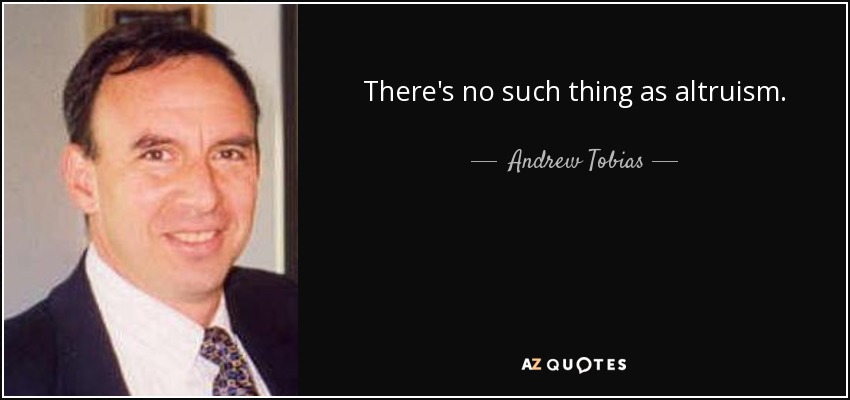 There's no such thing as altruism. - Andrew Tobias