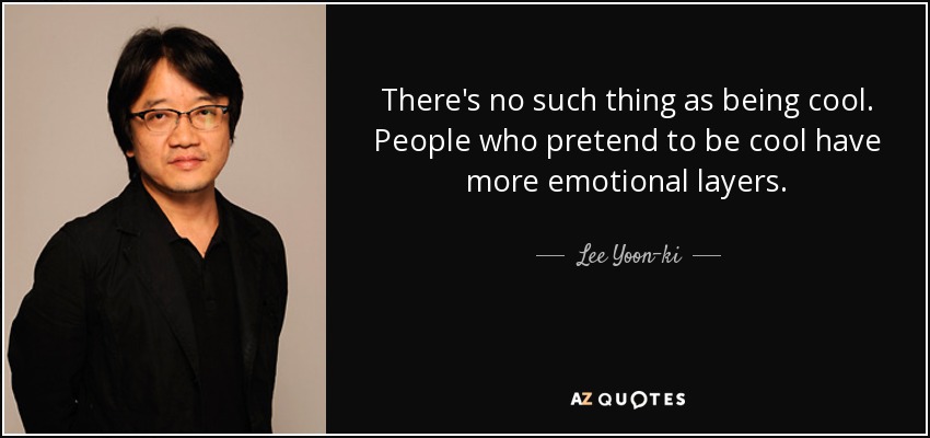 There's no such thing as being cool. People who pretend to be cool have more emotional layers. - Lee Yoon-ki