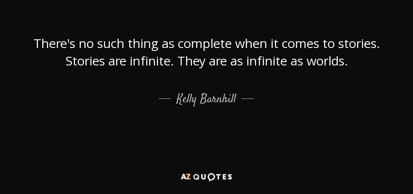 There's no such thing as complete when it comes to stories. Stories are infinite. They are as infinite as worlds. - Kelly Barnhill
