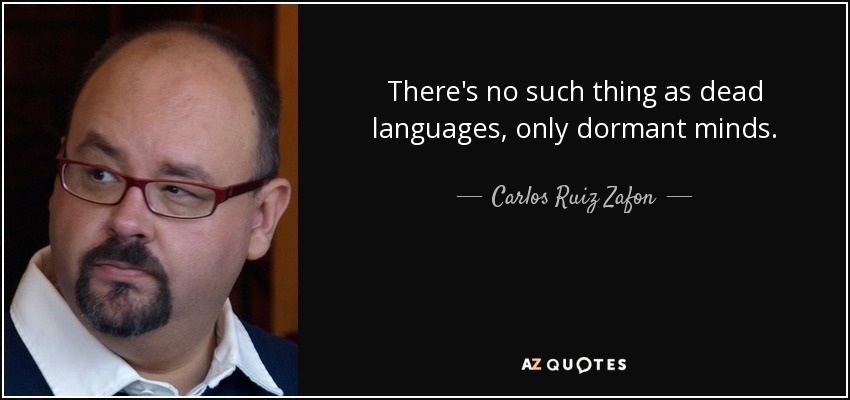 There's no such thing as dead languages, only dormant minds. - Carlos Ruiz Zafon