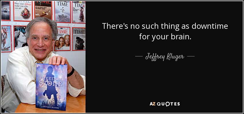 There's no such thing as downtime for your brain. - Jeffrey Kluger