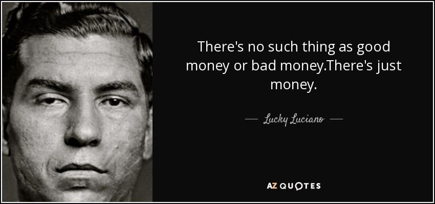 There's no such thing as good money or bad money.There's just money. - Lucky Luciano