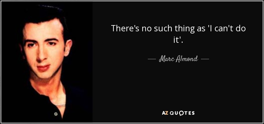 There's no such thing as 'I can't do it'. - Marc Almond