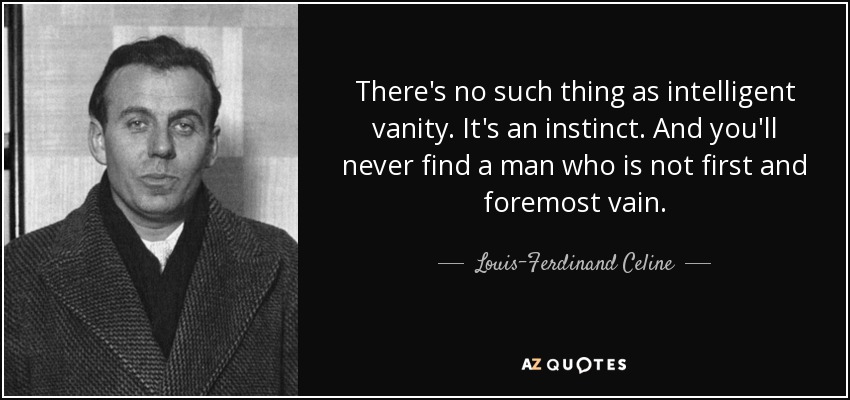 There's no such thing as intelligent vanity. It's an instinct. And you'll never find a man who is not first and foremost vain. - Louis-Ferdinand Celine
