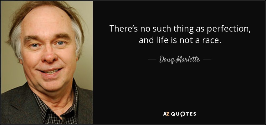 There’s no such thing as perfection, and life is not a race. - Doug Marlette