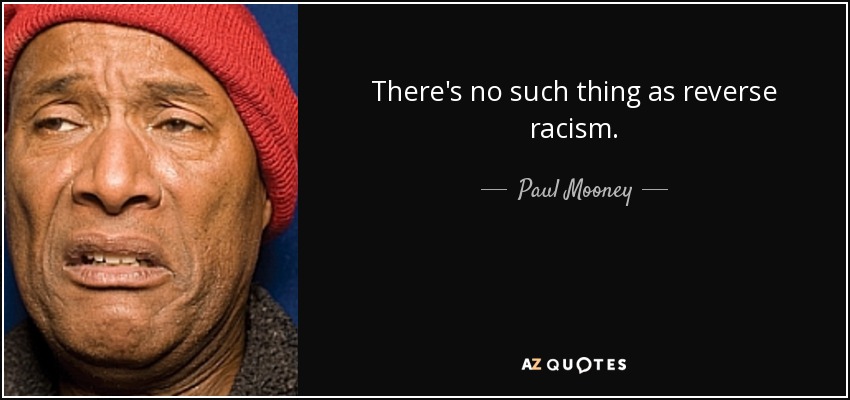 There's no such thing as reverse racism. - Paul Mooney