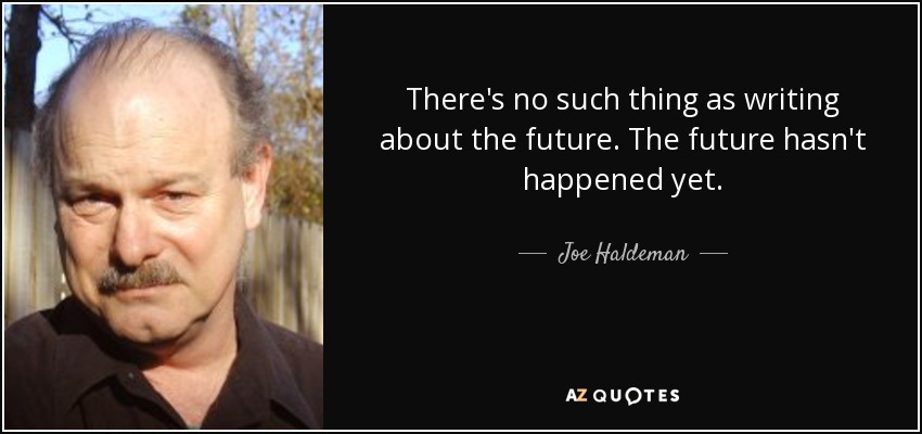 There's no such thing as writing about the future. The future hasn't happened yet. - Joe Haldeman