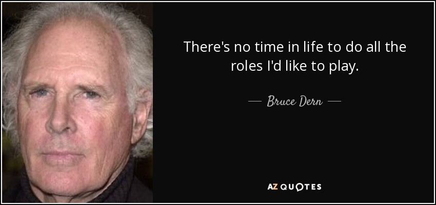 There's no time in life to do all the roles I'd like to play. - Bruce Dern