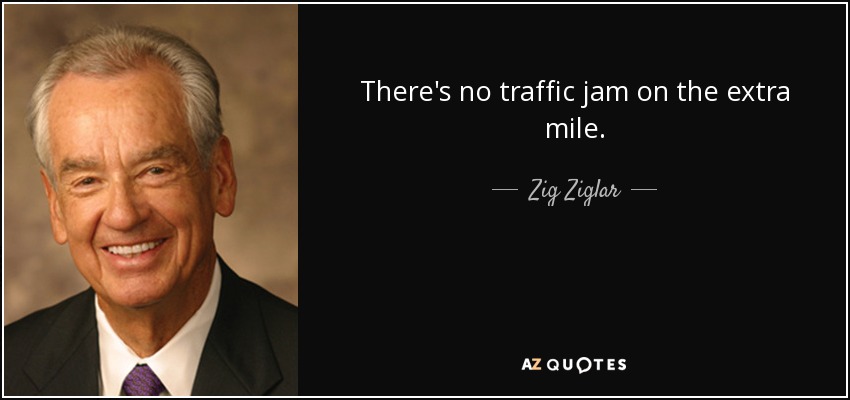 There's no traffic jam on the extra mile. - Zig Ziglar