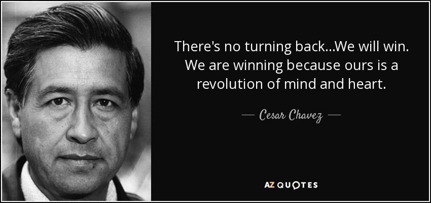 There's no turning back...We will win. We are winning because ours is a revolution of mind and heart. - Cesar Chavez