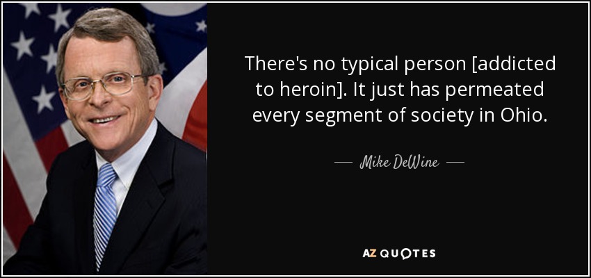 There's no typical person [addicted to heroin]. It just has permeated every segment of society in Ohio. - Mike DeWine