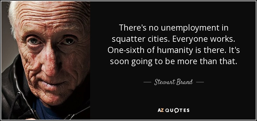 There's no unemployment in squatter cities. Everyone works. One-sixth of humanity is there. It's soon going to be more than that. - Stewart Brand