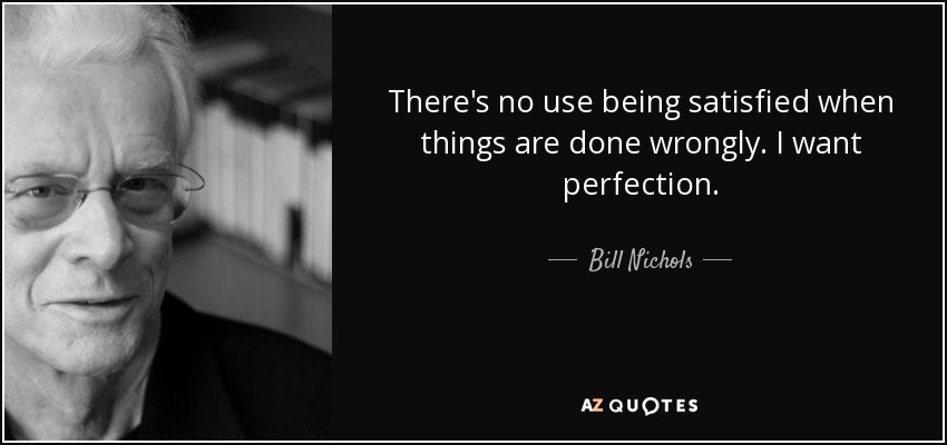 There's no use being satisfied when things are done wrongly. I want perfection. - Bill Nichols