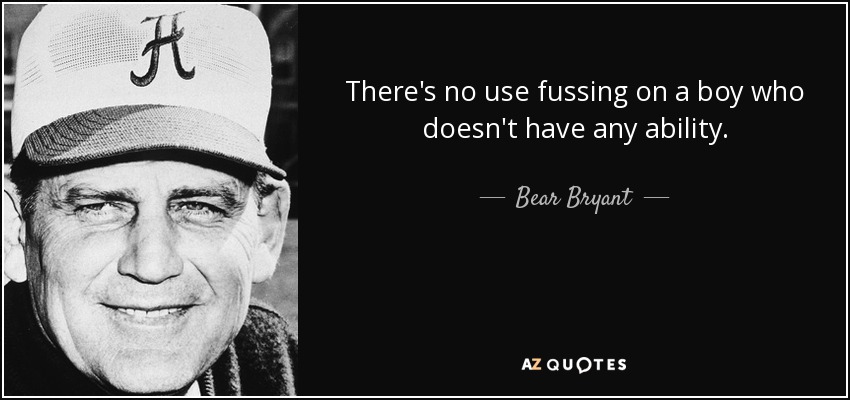 There's no use fussing on a boy who doesn't have any ability. - Bear Bryant