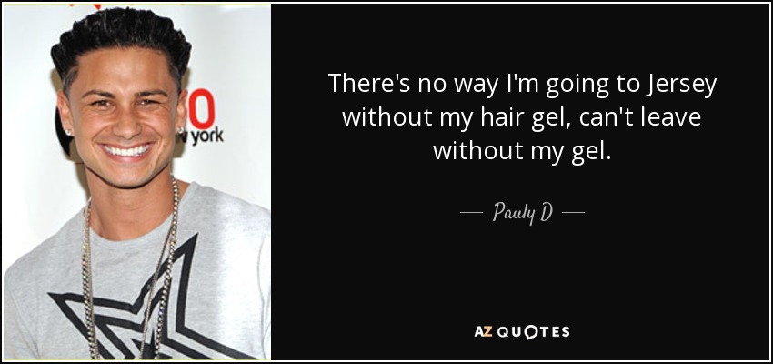 There's no way I'm going to Jersey without my hair gel, can't leave without my gel. - Pauly D