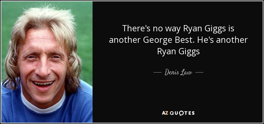 There's no way Ryan Giggs is another George Best. He's another Ryan Giggs - Denis Law