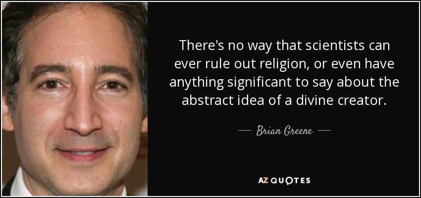 There's no way that scientists can ever rule out religion, or even have anything significant to say about the abstract idea of a divine creator. - Brian Greene