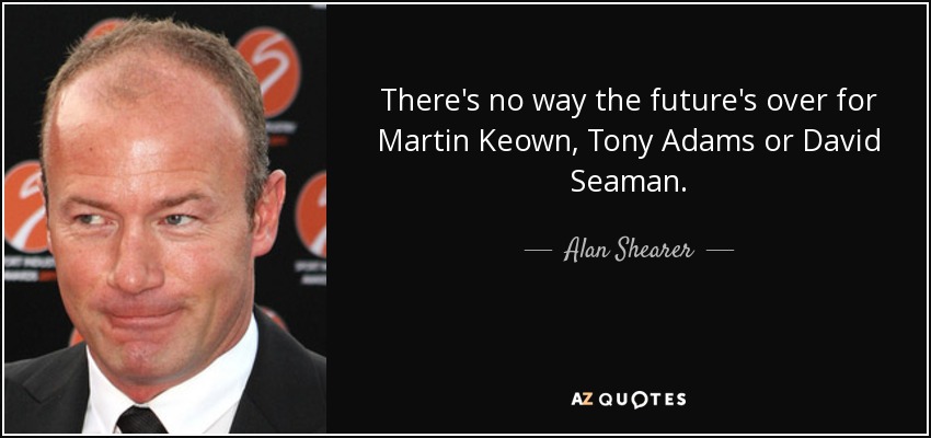 There's no way the future's over for Martin Keown, Tony Adams or David Seaman. - Alan Shearer
