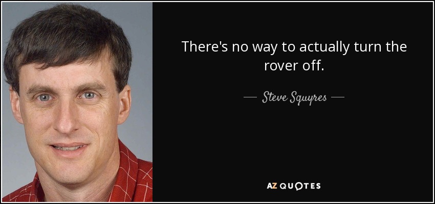 There's no way to actually turn the rover off. - Steve Squyres