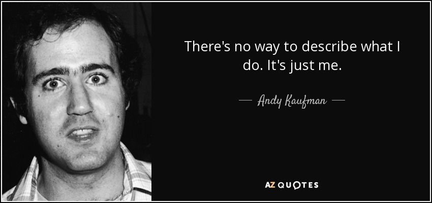 There's no way to describe what I do. It's just me. - Andy Kaufman