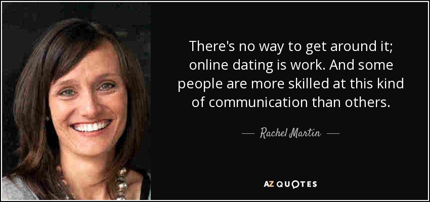 There's no way to get around it; online dating is work. And some people are more skilled at this kind of communication than others. - Rachel Martin