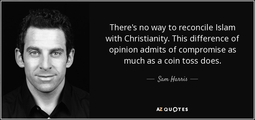 There's no way to reconcile Islam with Christianity. This difference of opinion admits of compromise as much as a coin toss does. - Sam Harris