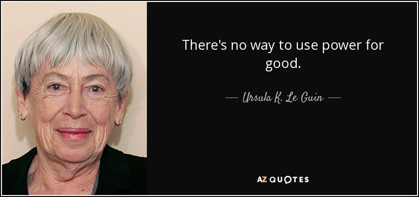 There's no way to use power for good. - Ursula K. Le Guin